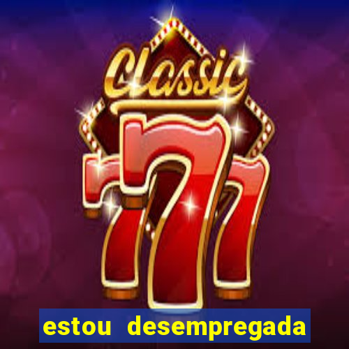 estou desempregada o que fazer para ganhar dinheiro 2024